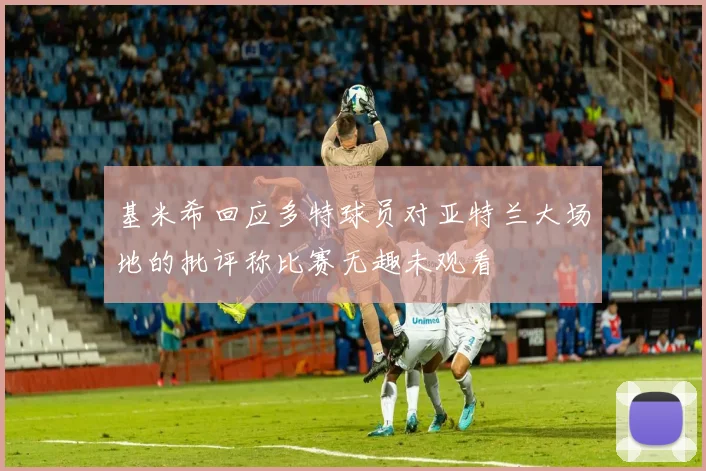 基米希回应多特球员对亚特兰大场地的批评称比赛无趣未观看