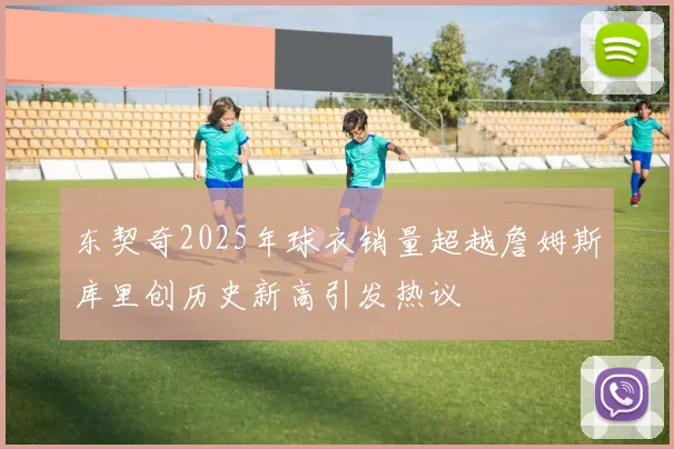 东契奇2025年球衣销量超越詹姆斯库里创历史新高引发热议