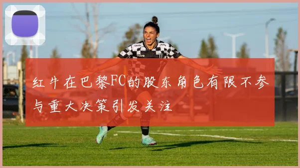 红牛在巴黎FC的股东角色有限不参与重大决策引发关注