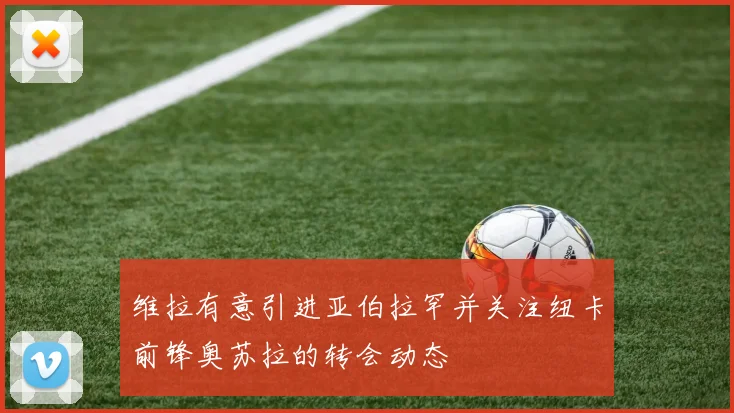 维拉有意引进亚伯拉罕并关注纽卡前锋奥苏拉的转会动态