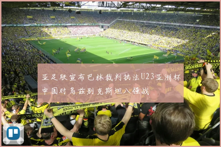 亚足联宣布巴林裁判执法U23亚洲杯中国对乌兹别克斯坦八强战