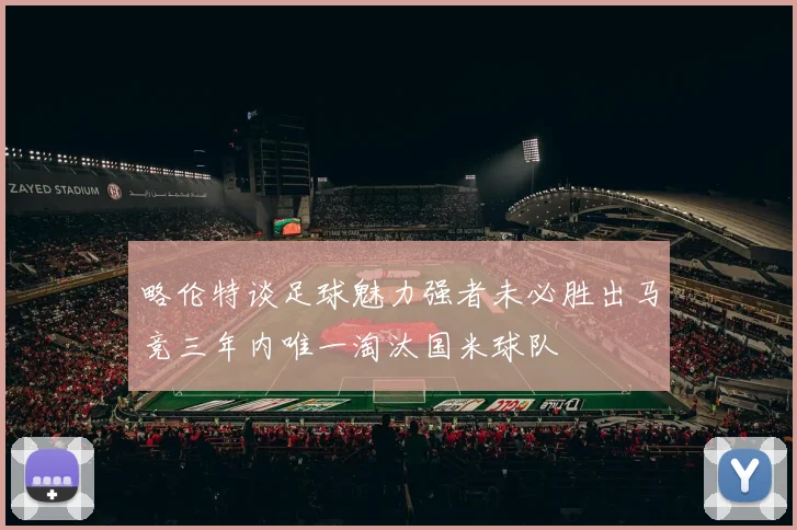 略伦特谈足球魅力强者未必胜出马竞三年内唯一淘汰国米球队