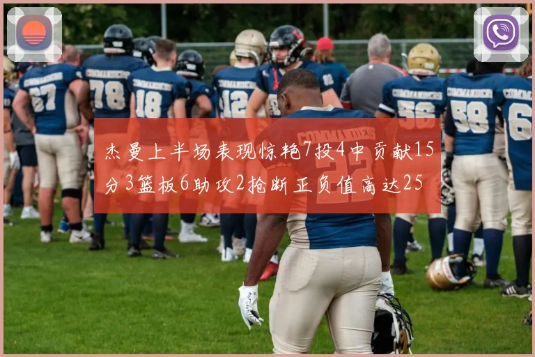杰曼上半场表现惊艳7投4中贡献15分3篮板6助攻2抢断正负值高达25
