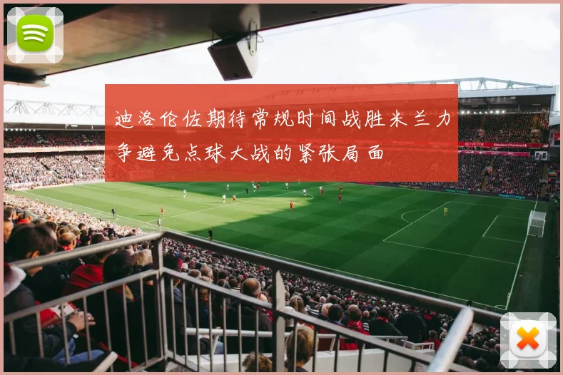 迪洛伦佐期待常规时间战胜米兰力争避免点球大战的紧张局面